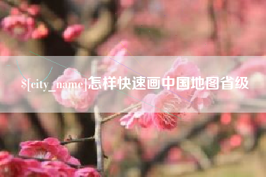 萍乡怎样快速画中国地图省级
