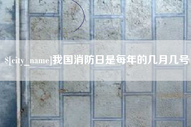 萍乡我国消防日是每年的几月几号