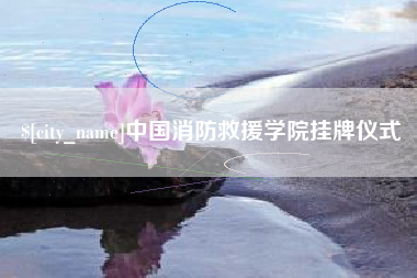 萍乡中国消防救援学院挂牌仪式