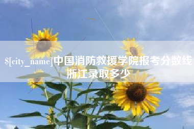 萍乡中国消防救援学院报考分数线浙江录取多少