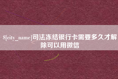 萍乡司法冻结银行卡需要多久才解除可以用微信