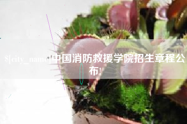萍乡中国消防救援学院招生章程公布!