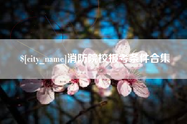 萍乡消防院校报考条件合集