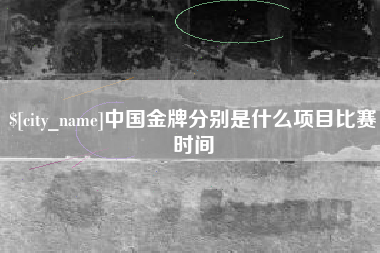 萍乡中国金牌分别是什么项目比赛时间