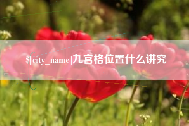 萍乡九宫格位置什么讲究