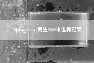 萍乡男生5000米世界纪录